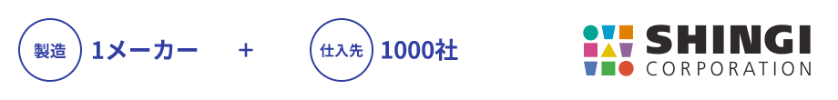 製造1メーカー＋仕入先1000社＝SHINGI CORPORATION