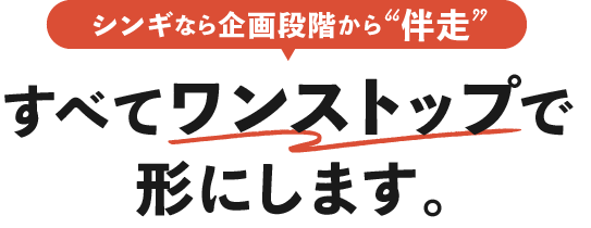 シンギなら企画段階から伴走すべてワンストップで形にします。